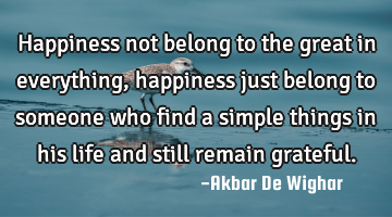 Happiness not belong to the great in everything, happiness just belong to someone who find a simple