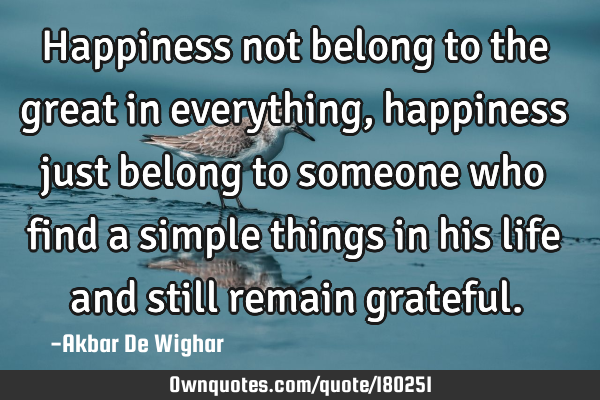 Happiness not belong to the great in everything, happiness just belong to someone who find a simple