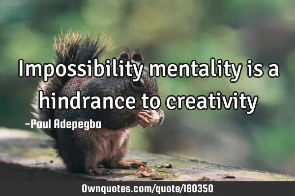 Impossibility mentality is a hindrance to