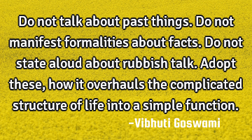 Do not talk about past things. Do not manifest formalities about facts. Do not state aloud about