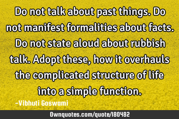 Do not talk about past things. Do not manifest formalities about facts. Do not state aloud about