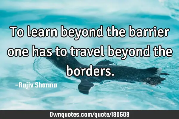 To learn beyond the barrier one has to travel beyond the