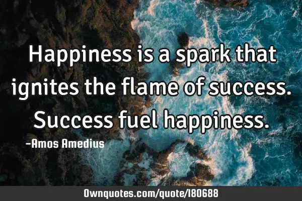 Happiness is a spark that ignites the flame of success. Success fuel