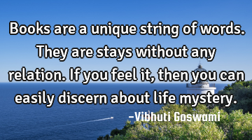 Books are a unique string of words. They are stays without any relation. If you feel it, then you