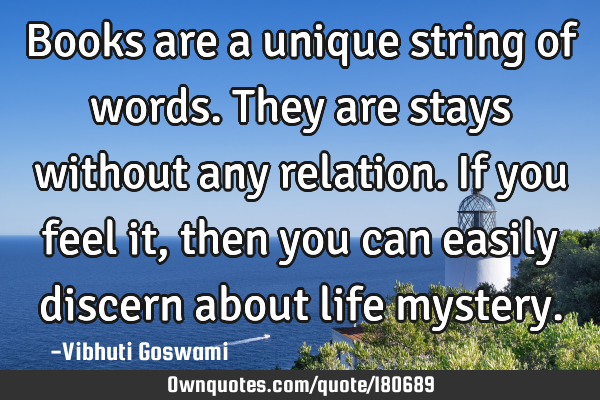 Books are a unique string of words. They are stays without any relation. If you feel it, then you