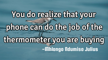 You do realize that your phone can do the job of the thermometer you are buying