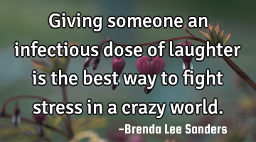 Giving someone an infectious dose of laughter is the best way to fight stress in a crazy world.