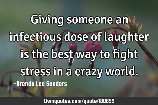 Giving someone an infectious dose of laughter is the best way to fight stress in a crazy