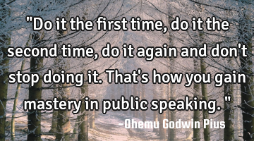 "Do it the first time, do it the second time, do it again and don