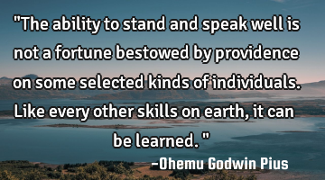 "The ability to stand and speak well is not a fortune bestowed by providence on some selected kinds