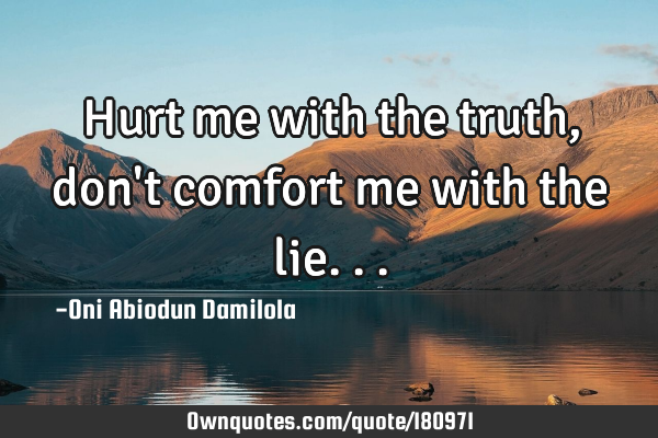 Hurt me with the truth,don