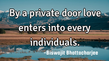 By a private door love enters into every individuals.