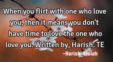 When you flirt with one who love you, then it means you don