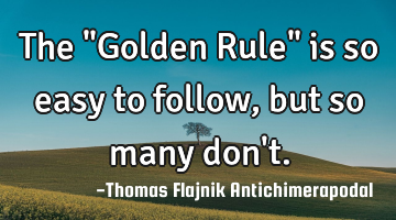 The "Golden Rule" is so easy to follow, but so many don
