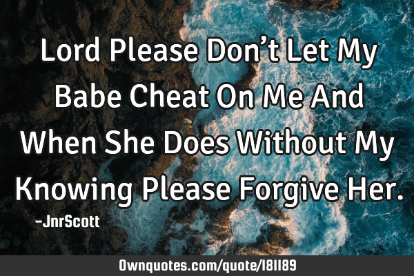Lord Please Don’t Let My Babe Cheat On Me And When She Does Without My Knowing Please Forgive H