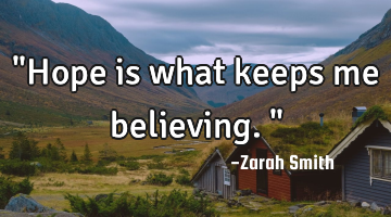 "Hope is what keeps me believing."