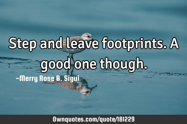 Step and leave footprints. A good one
