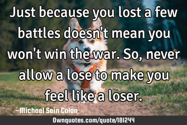 Just Because You Lost A Few Battles Doesn T Mean You Won T Win Ownquotes Com