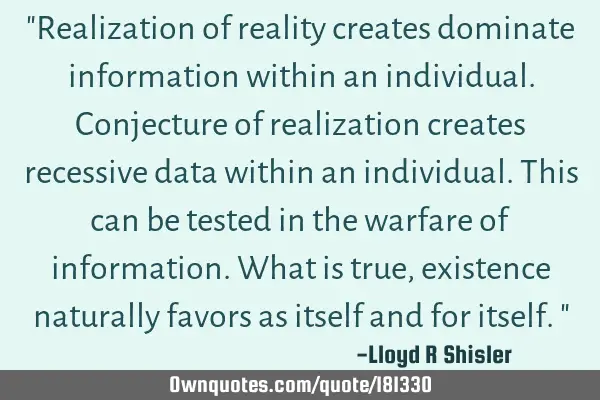 "Realization of reality creates dominate information within an individual. Conjecture of