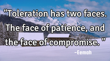 "Toleration has two faces. The face of patience, and the face of compromise."