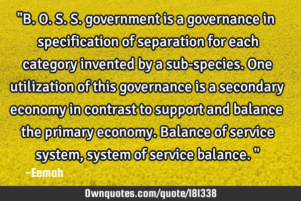 "B.O.S.S. government is a governance in specification of separation for each category invented by a