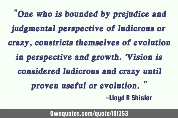 "One who is bounded by prejudice and judgmental perspective of ludicrous or crazy, constricts