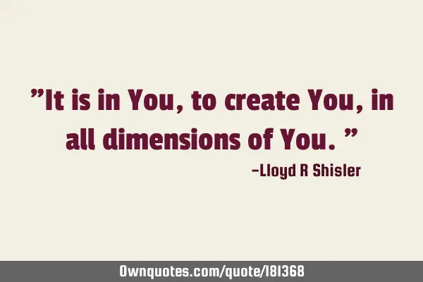 "It is in You, to create You, in all dimensions of You."