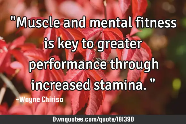 "Muscle and mental fitness is key to greater performance through increased stamina."