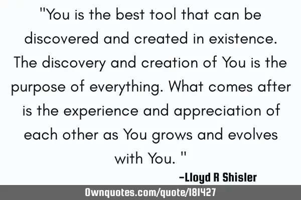 "You is the best tool that can be discovered and created in existence. The discovery and creation