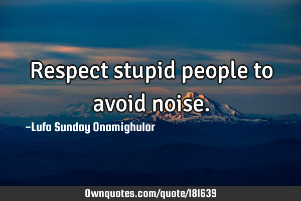 Respect stupid people to avoid