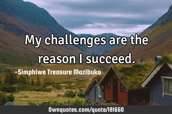 My challenges are the reason I