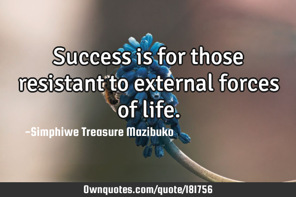 Success is for those resistant to external forces of