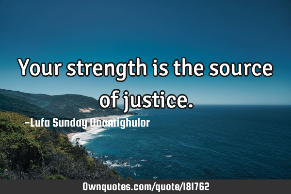 Your strength is the source of