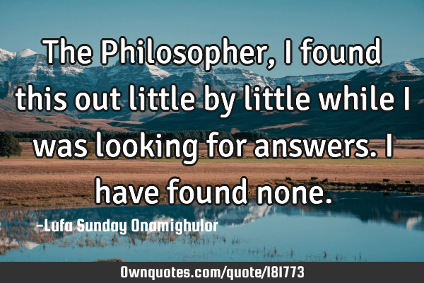 The Philosopher, I found this out little by little while I was looking for answers. I have found