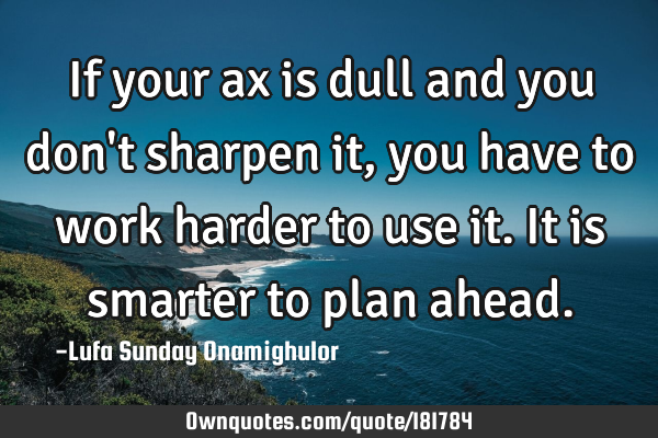 If your ax is dull and you don