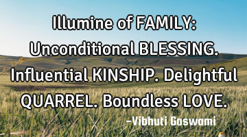 Illumine of FAMILY:

Unconditional BLESSING. 
Influential KINSHIP.
Delightful QUARREL. 
B