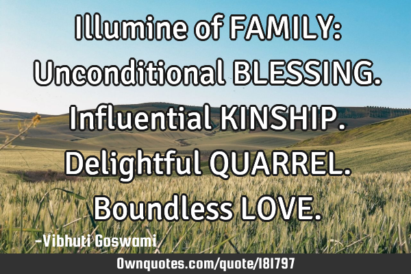 Illumine of FAMILY:

Unconditional BLESSING. 
Influential KINSHIP.
Delightful QUARREL. 
B