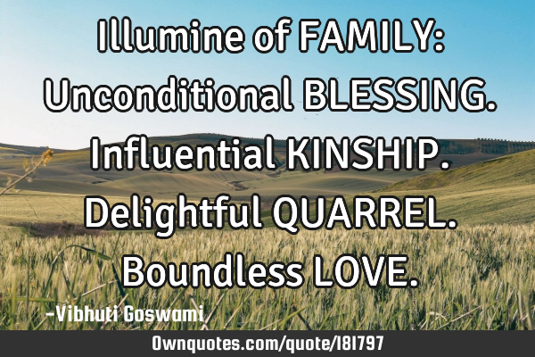 Illumine of FAMILY:

Unconditional BLESSING. 
Influential KINSHIP.
Delightful QUARREL. 
B