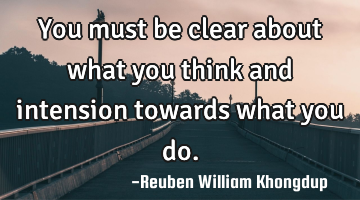 You must be clear about what you think  and intension towards what you do.