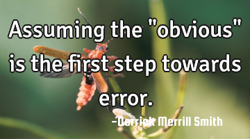 Assuming the "obvious" is the first step towards error.