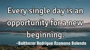Every single day is an opportunity for a new