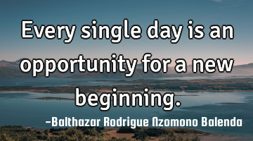 Every single day is an opportunity for a new