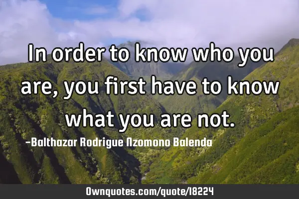 In order to know who you are, you first have to know what you are