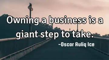 Owning a business is a giant step to take.