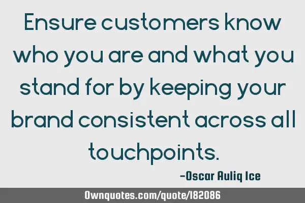Ensure customers know who you are and what you stand for by keeping your brand consistent across