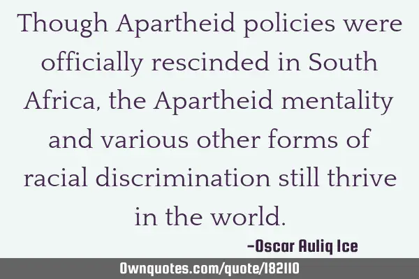 Though Apartheid policies were officially rescinded in South Africa, the Apartheid mentality and