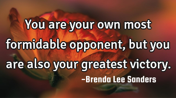 You are your own most formidable opponent, but you are also your greatest victory.