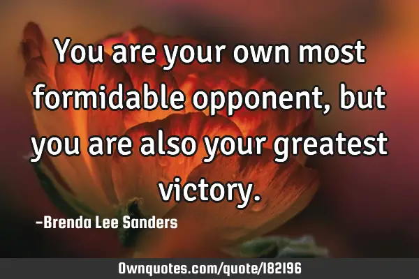 You are your own most formidable opponent, but you are also your greatest