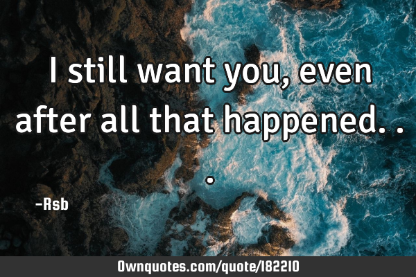 I still want you, even after all that