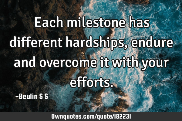 Each milestone has different hardships, endure and overcome it with your